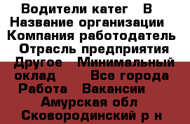 Водители катег. "В › Название организации ­ Компания-работодатель › Отрасль предприятия ­ Другое › Минимальный оклад ­ 1 - Все города Работа » Вакансии   . Амурская обл.,Сковородинский р-н